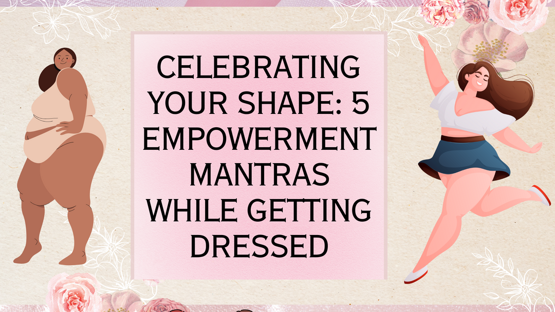 Celebrating Your Shape: 5 Empowerment Mantras While Getting Dressed